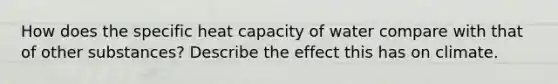 How does the specific heat capacity of water compare with that of other substances? Describe the effect this has on climate.