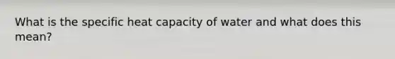 What is the specific heat capacity of water and what does this mean?