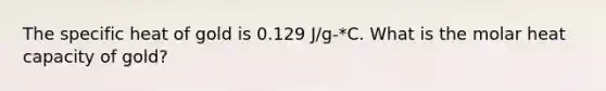 The specific heat of gold is 0.129 J/g-*C. What is the molar heat capacity of gold?