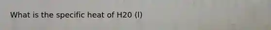 What is the specific heat of H20 (l)