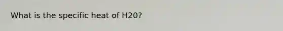 What is the specific heat of H20?