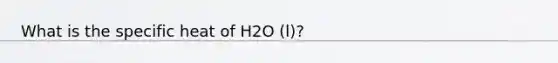 What is the specific heat of H2O (l)?