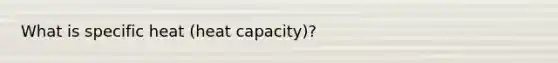 What is specific heat (heat capacity)?