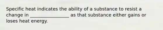 Specific heat indicates the ability of a substance to resist a change in _________________ as that substance either gains or loses heat energy.