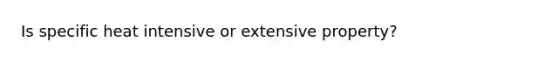 Is specific heat intensive or extensive property?