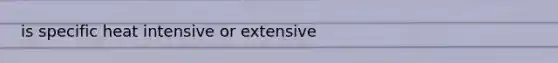 is specific heat intensive or extensive