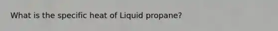 What is the specific heat of Liquid propane?