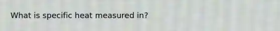 What is specific heat measured in?