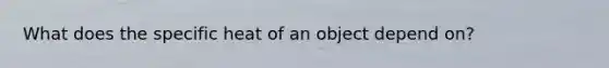 What does the specific heat of an object depend on?