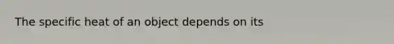 The specific heat of an object depends on its