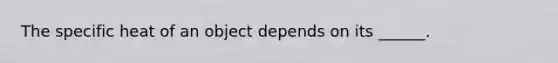 The specific heat of an object depends on its ______.