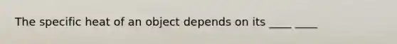 The specific heat of an object depends on its ____ ____