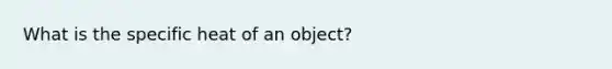 What is the specific heat of an object?