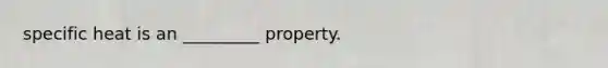 specific heat is an _________ property.