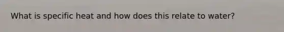 What is specific heat and how does this relate to water?