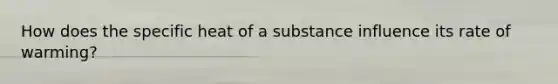 How does the specific heat of a substance influence its rate of warming?