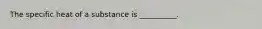 The specific heat of a substance is __________.