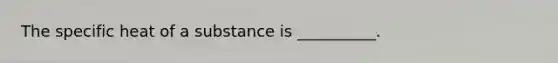 The specific heat of a substance is __________.