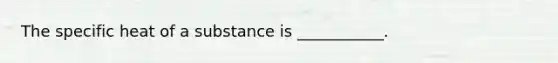 The specific heat of a substance is ___________.