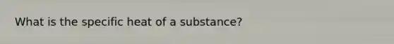 What is the specific heat of a substance?