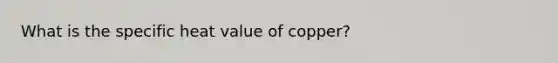 What is the specific heat value of copper?