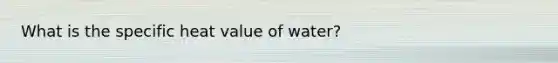 What is the specific heat value of water?