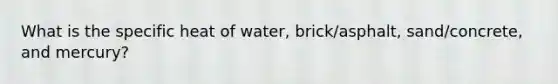 What is the specific heat of water, brick/asphalt, sand/concrete, and mercury?