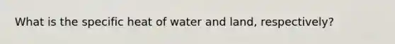 What is the specific heat of water and land, respectively?