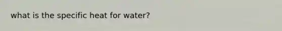 what is the specific heat for water?