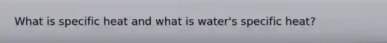What is specific heat and what is water's specific heat?