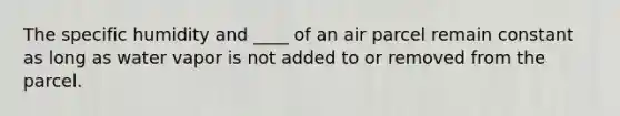 The specific humidity and ____ of an air parcel remain constant as long as water vapor is not added to or removed from the parcel.