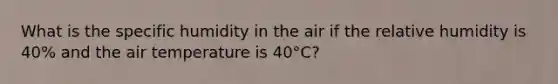 What is the specific humidity in the air if the relative humidity is 40% and the air temperature is 40°C?