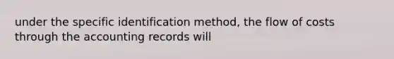 under the specific identification method, the flow of costs through the accounting records will