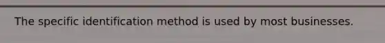 The specific identification method is used by most businesses.