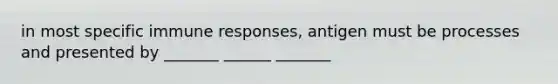 in most specific immune responses, antigen must be processes and presented by _______ ______ _______