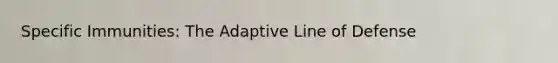 Specific Immunities: The Adaptive Line of Defense