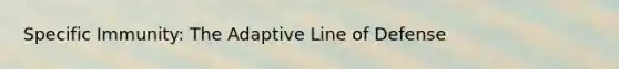 Specific Immunity: The Adaptive Line of Defense