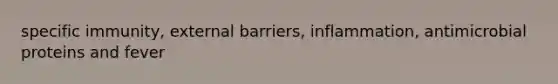 specific immunity, external barriers, inflammation, antimicrobial proteins and fever