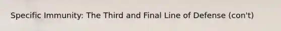 Specific Immunity: The Third and Final Line of Defense (con't)