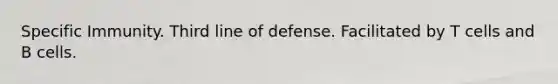 Specific Immunity. Third line of defense. Facilitated by T cells and B cells.