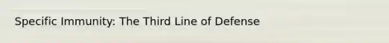 Specific Immunity: The Third Line of Defense