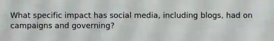 What specific impact has social media, including blogs, had on campaigns and governing?