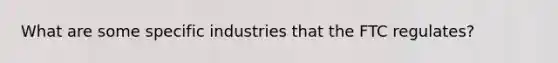 What are some specific industries that the FTC regulates?