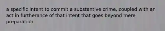 a specific intent to commit a substantive crime, coupled with an act in furtherance of that intent that goes beyond mere preparation