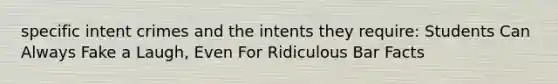 specific intent crimes and the intents they require: Students Can Always Fake a Laugh, Even For Ridiculous Bar Facts