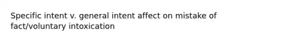 Specific intent v. general intent affect on mistake of fact/voluntary intoxication