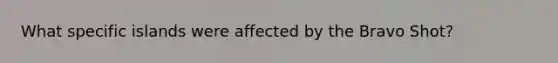 What specific islands were affected by the Bravo Shot?