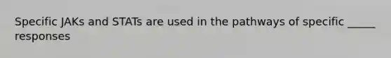Specific JAKs and STATs are used in the pathways of specific _____ responses