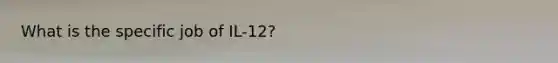 What is the specific job of IL-12?