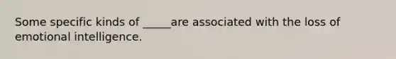Some specific kinds of _____are associated with the loss of emotional intelligence.